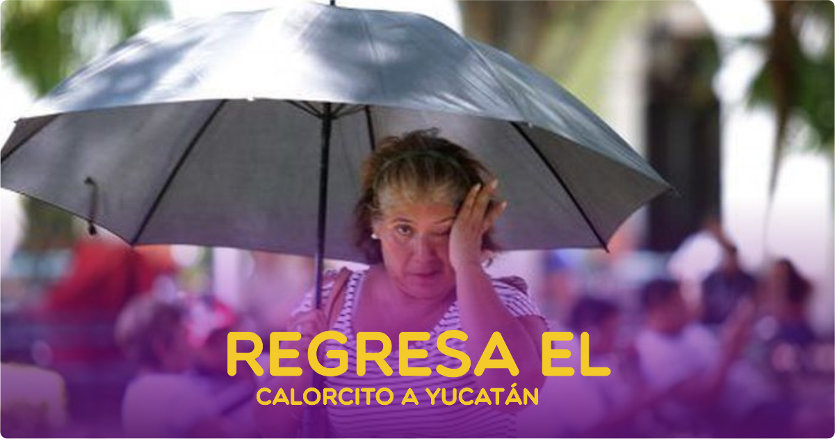 Yucatán: el calor ya regresó… y viene con todo